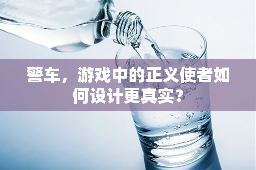 警车，游戏中的正义使者如何设计更真实？