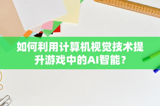 如何利用计算机视觉技术提升游戏中的AI智能？