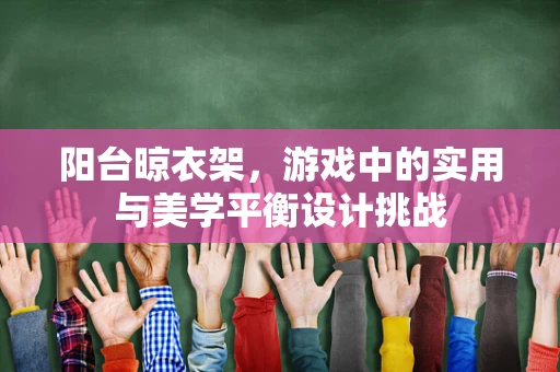 阳台晾衣架，游戏中的实用与美学平衡设计挑战