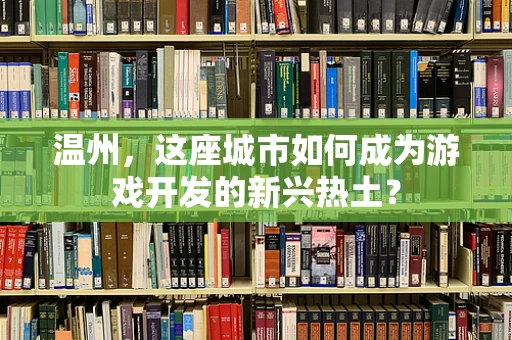 温州，这座城市如何成为游戏开发的新兴热土？