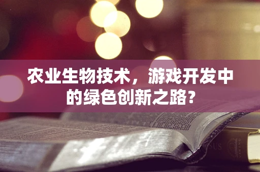 农业生物技术，游戏开发中的绿色创新之路？