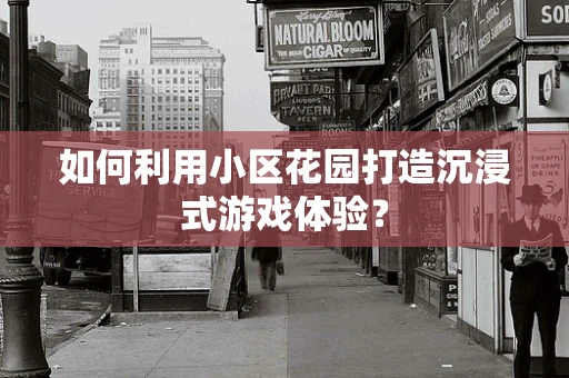 如何利用小区花园打造沉浸式游戏体验？