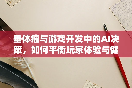 垂体瘤与游戏开发中的AI决策，如何平衡玩家体验与健康风险？