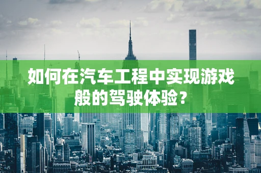 如何在汽车工程中实现游戏般的驾驶体验？