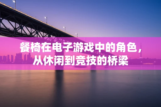 餐椅在电子游戏中的角色，从休闲到竞技的桥梁