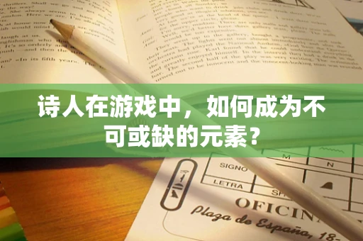 诗人在游戏中，如何成为不可或缺的元素？