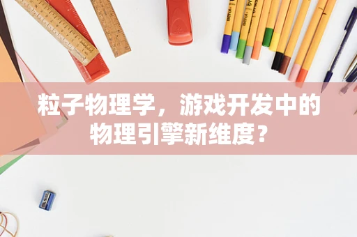 粒子物理学，游戏开发中的物理引擎新维度？