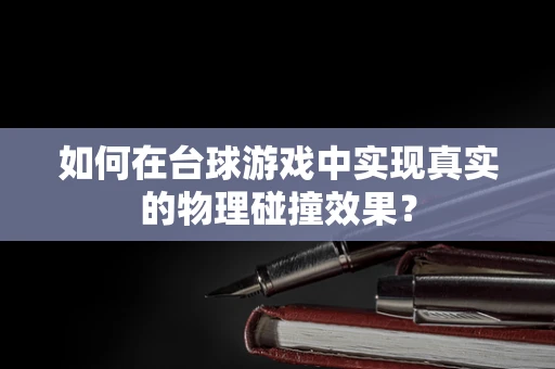 如何在台球游戏中实现真实的物理碰撞效果？