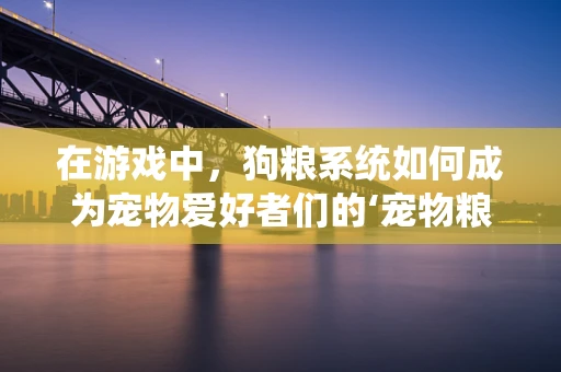 在游戏中，狗粮系统如何成为宠物爱好者们的‘宠物粮’？