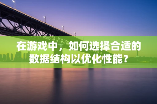 在游戏中，如何选择合适的数据结构以优化性能？