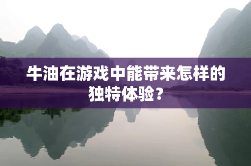 牛油在游戏中能带来怎样的独特体验？