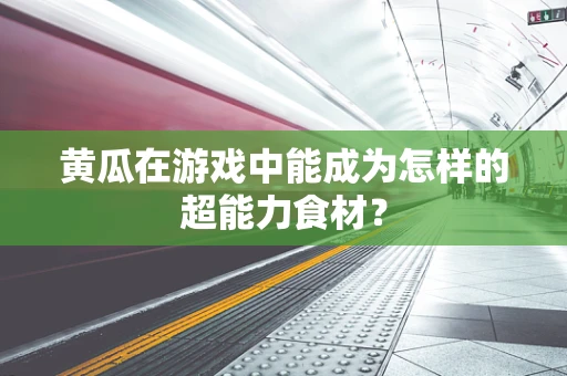 黄瓜在游戏中能成为怎样的超能力食材？