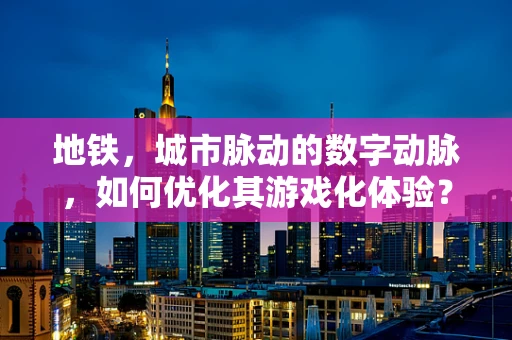 地铁，城市脉动的数字动脉，如何优化其游戏化体验？