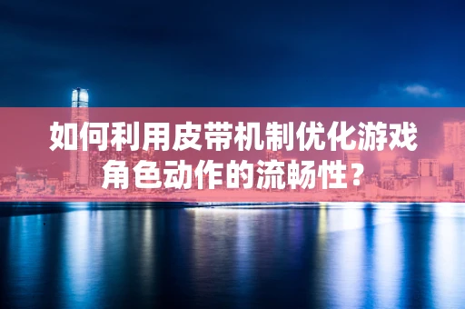 如何利用皮带机制优化游戏角色动作的流畅性？