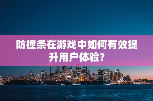 防撞条在游戏中如何有效提升用户体验？