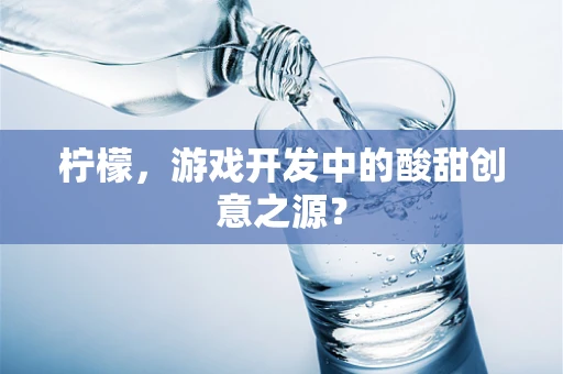 柠檬，游戏开发中的酸甜创意之源？