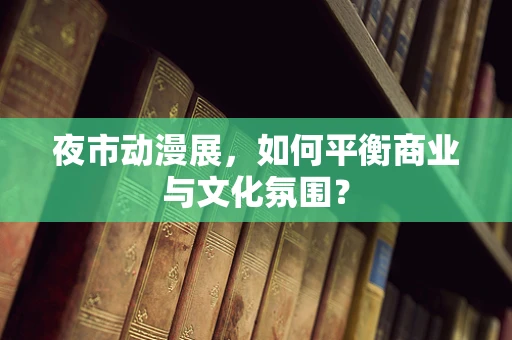 夜市动漫展，如何平衡商业与文化氛围？