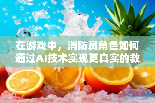 在游戏中，消防员角色如何通过AI技术实现更真实的救援行动？