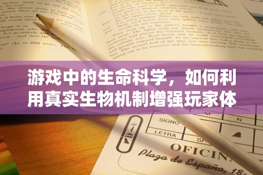 游戏中的生命科学，如何利用真实生物机制增强玩家体验？