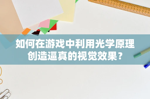 如何在游戏中利用光学原理创造逼真的视觉效果？