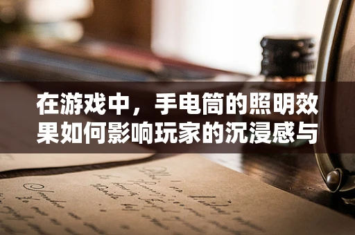 在游戏中，手电筒的照明效果如何影响玩家的沉浸感与解谜体验？