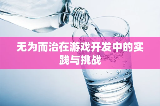 无为而治在游戏开发中的实践与挑战