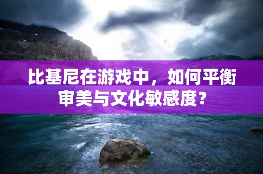 比基尼在游戏中，如何平衡审美与文化敏感度？