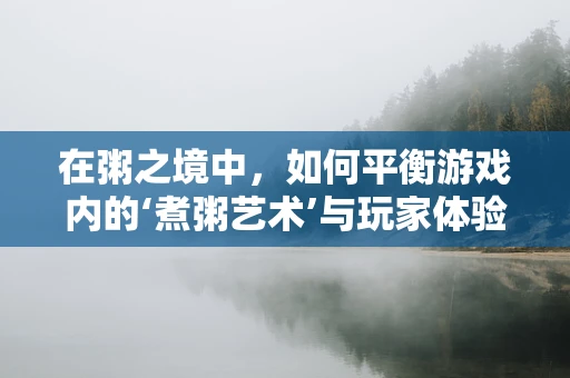 在粥之境中，如何平衡游戏内的‘煮粥艺术’与玩家体验？