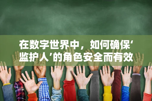 在数字世界中，如何确保‘监护人’的角色安全而有效地引导？