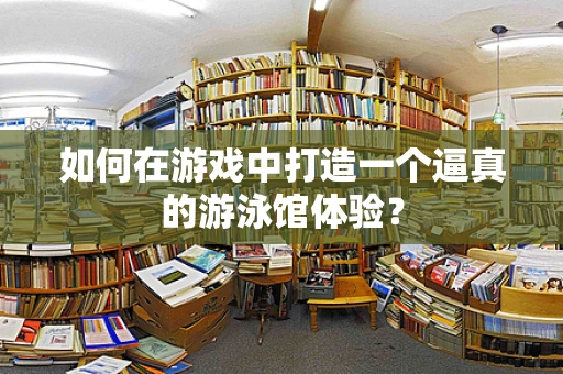 如何在游戏中打造一个逼真的游泳馆体验？