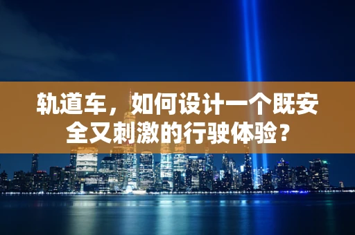 轨道车，如何设计一个既安全又刺激的行驶体验？