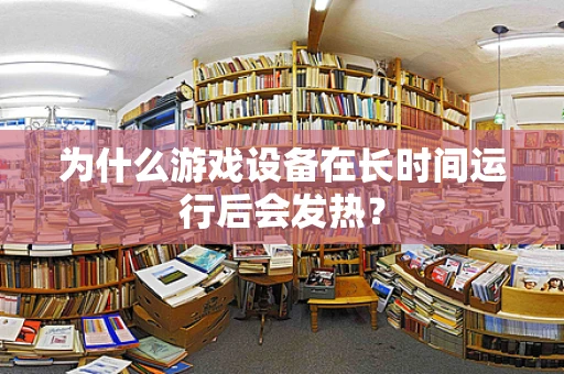 为什么游戏设备在长时间运行后会发热？