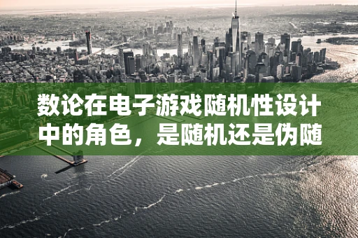 数论在电子游戏随机性设计中的角色，是随机还是伪随机？