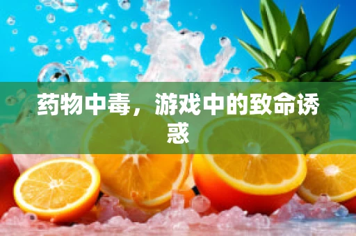 药物中毒，游戏中的致命诱惑