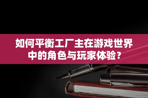 如何平衡工厂主在游戏世界中的角色与玩家体验？