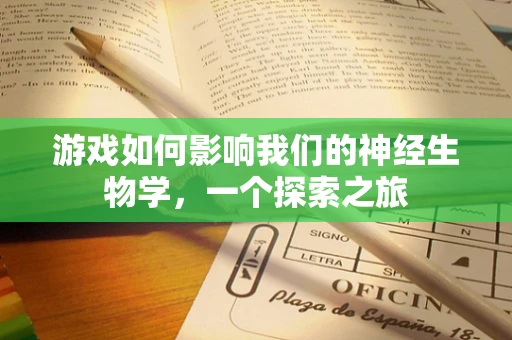 游戏如何影响我们的神经生物学，一个探索之旅