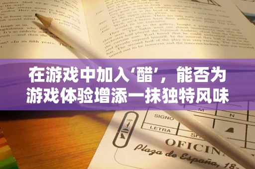 在游戏中加入‘醋’，能否为游戏体验增添一抹独特风味？