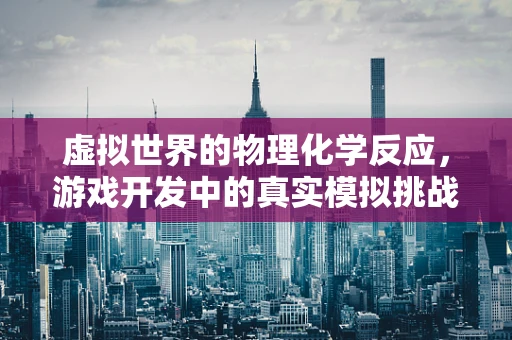 虚拟世界的物理化学反应，游戏开发中的真实模拟挑战