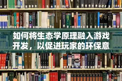 如何将生态学原理融入游戏开发，以促进玩家的环保意识？