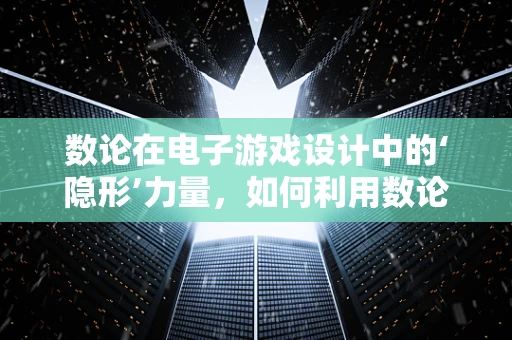 数论在电子游戏设计中的‘隐形’力量，如何利用数论原理优化游戏平衡性？