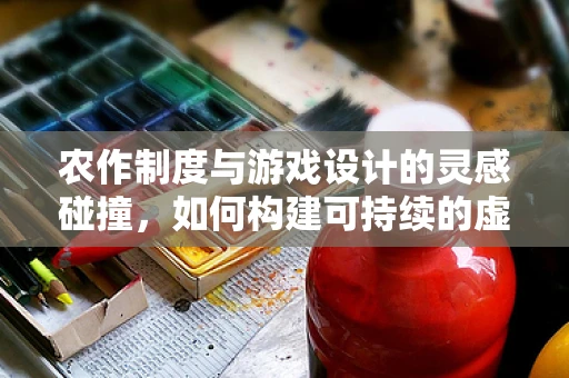 农作制度与游戏设计的灵感碰撞，如何构建可持续的虚拟农场？