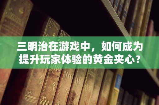 三明治在游戏中，如何成为提升玩家体验的黄金夹心？