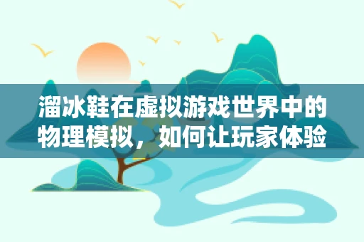 溜冰鞋在虚拟游戏世界中的物理模拟，如何让玩家体验真实滑行？