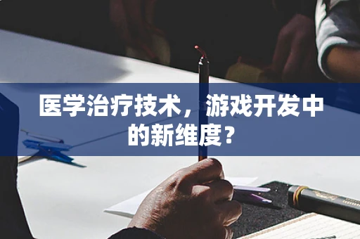 医学治疗技术，游戏开发中的新维度？