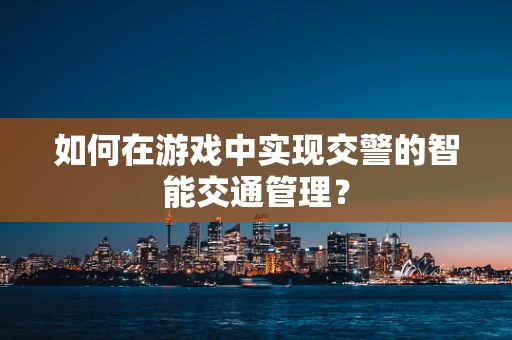 如何在游戏中实现交警的智能交通管理？