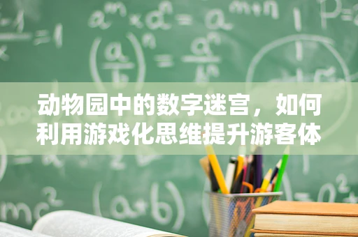 动物园中的数字迷宫，如何利用游戏化思维提升游客体验？