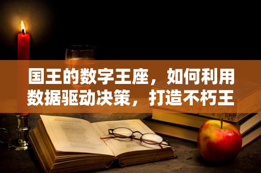 国王的数字王座，如何利用数据驱动决策，打造不朽王国？