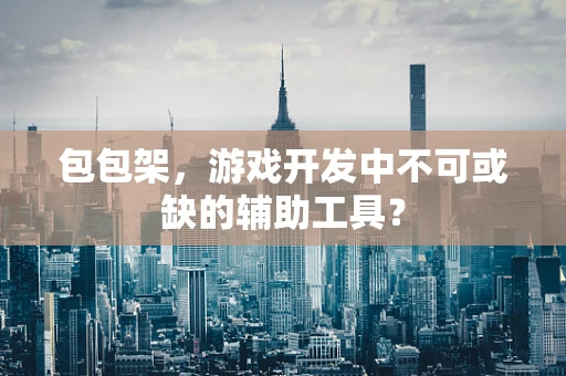 包包架，游戏开发中不可或缺的辅助工具？