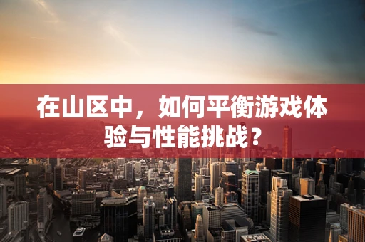 在山区中，如何平衡游戏体验与性能挑战？