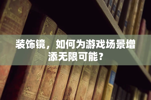 装饰镜，如何为游戏场景增添无限可能？